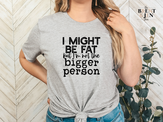 I Might Be Fat But I'm Not the Bigger Person T-Shirt