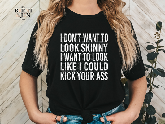 I Don't Want to Look Like I'm Skinny I Want to Look Like I Could Kick Your Ass T Shirt