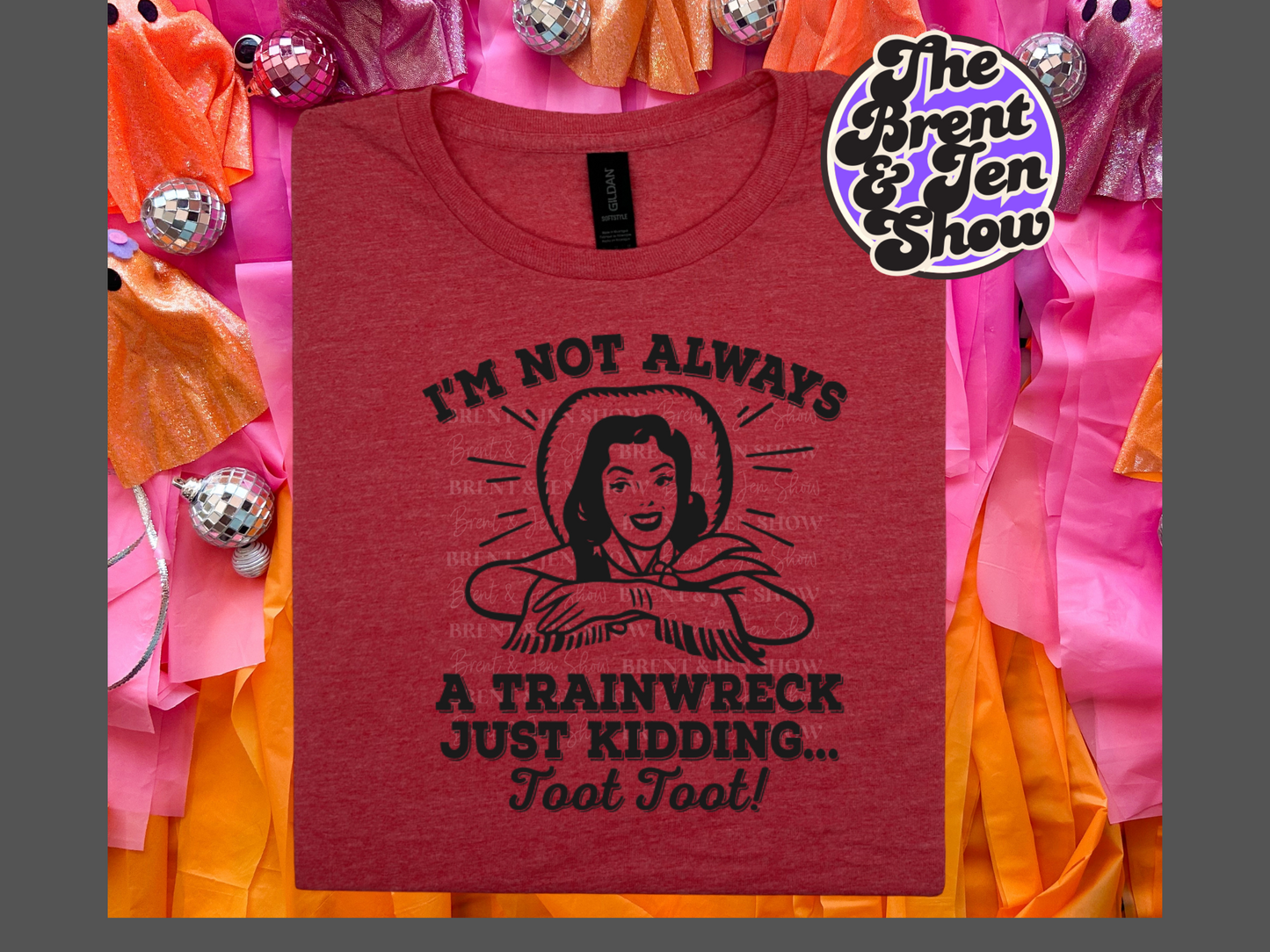 I'm Not Always a Trainwreck, Just Kidding.. Toot Toot T Shirt