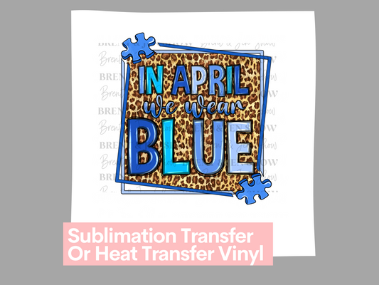 In April We Wear Blue, Leopard, Autism Print - Ready to Press Sublimation Transfer/Heat Transfer