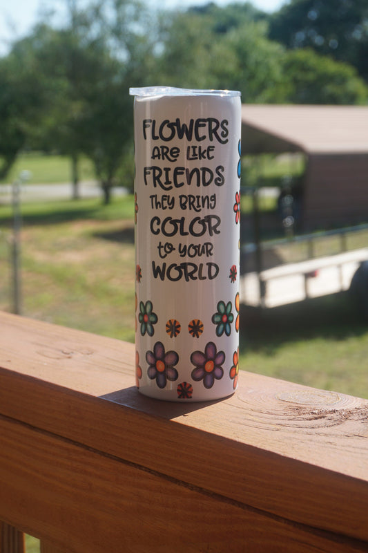 Flowers Are Like Friends  Sublimation Tumbler