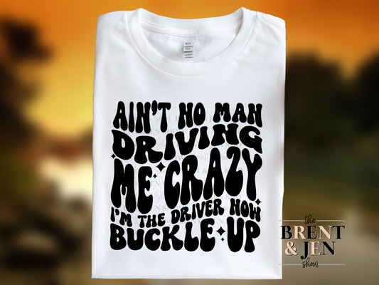Ain't No Man Driving Me Crazy I'm the Driver Now Buckle Up T Shirt