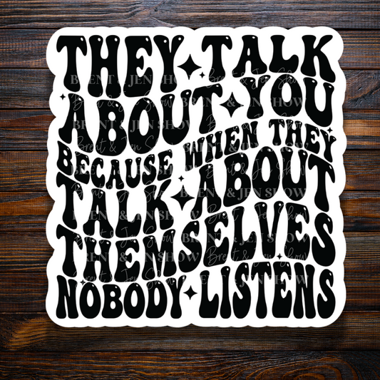 They Talk About You Because When They Talk About Themselves Nobody Listens, Sticker or Car Decal