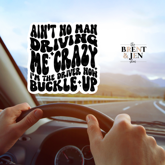 Ain't No Man Driving Me Crazy, I'm The Driver Now Buckle Up Sticker or Car Decal