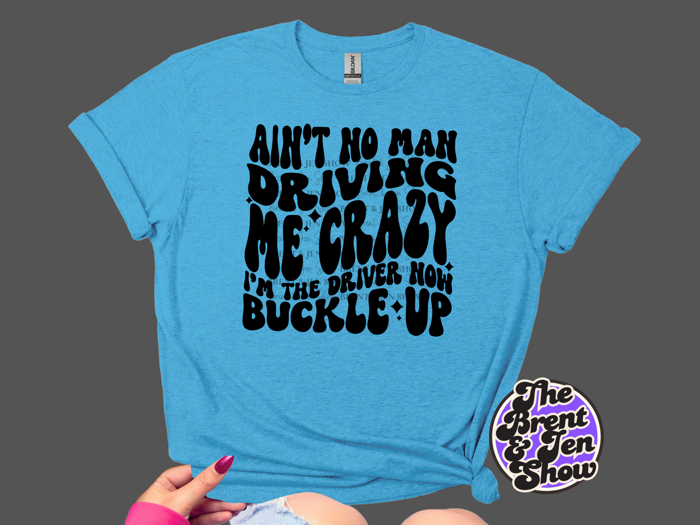 Ain't No Man Driving Me Crazy I'm the Driver Now Buckle Up T Shirt