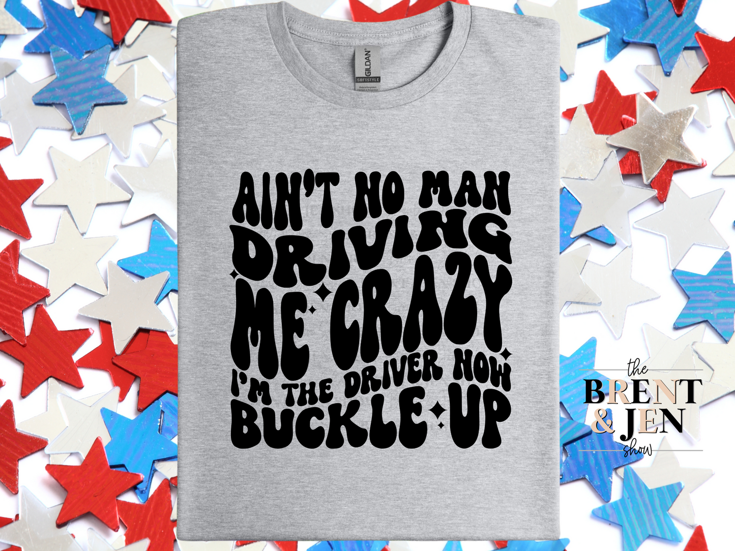 Ain't No Man Driving Me Crazy I'm the Driver Now Buckle Up T Shirt