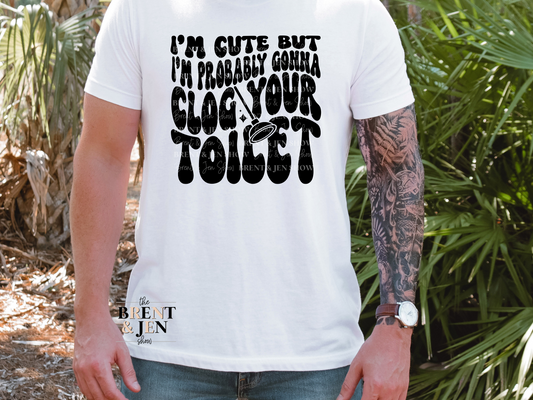 I'm Cute But I'm Probably Gonna Clog Your Toilet T Shirt
