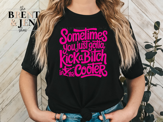 Sometimes You Just Gotta Kick a Bitch in the Cooter T-Shirt