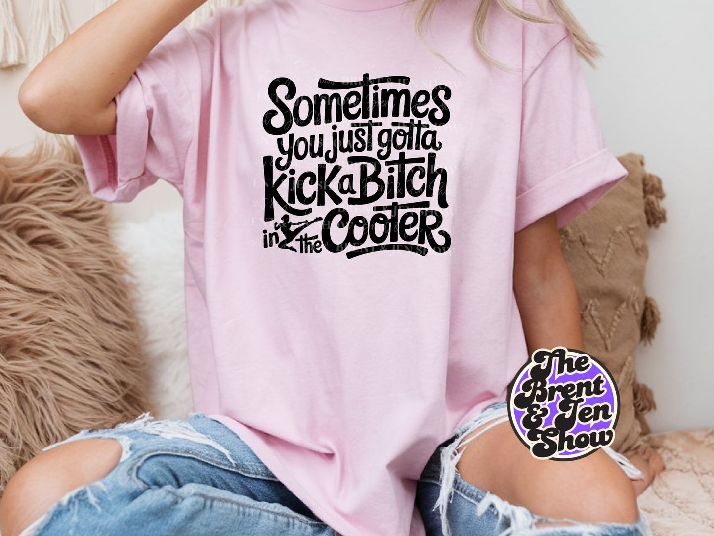 Sometimes You Just Gotta Kick a Bitch in the Cooter T-Shirt