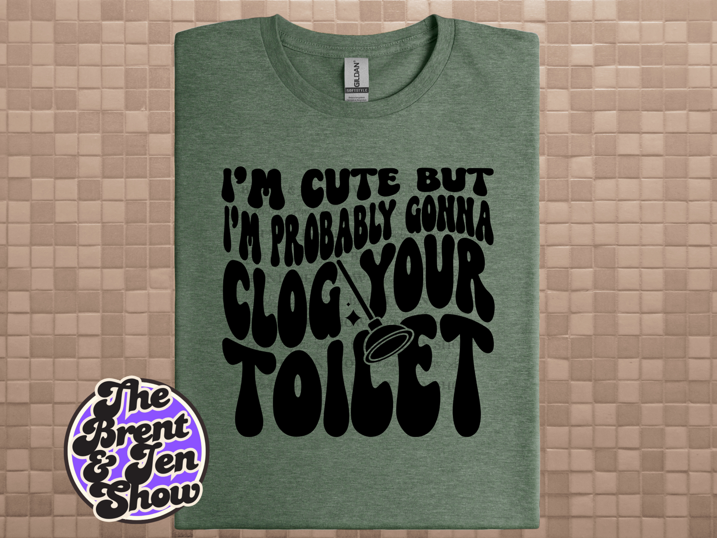 I'm Cute But I'm Probably Gonna Clog Your Toilet T Shirt