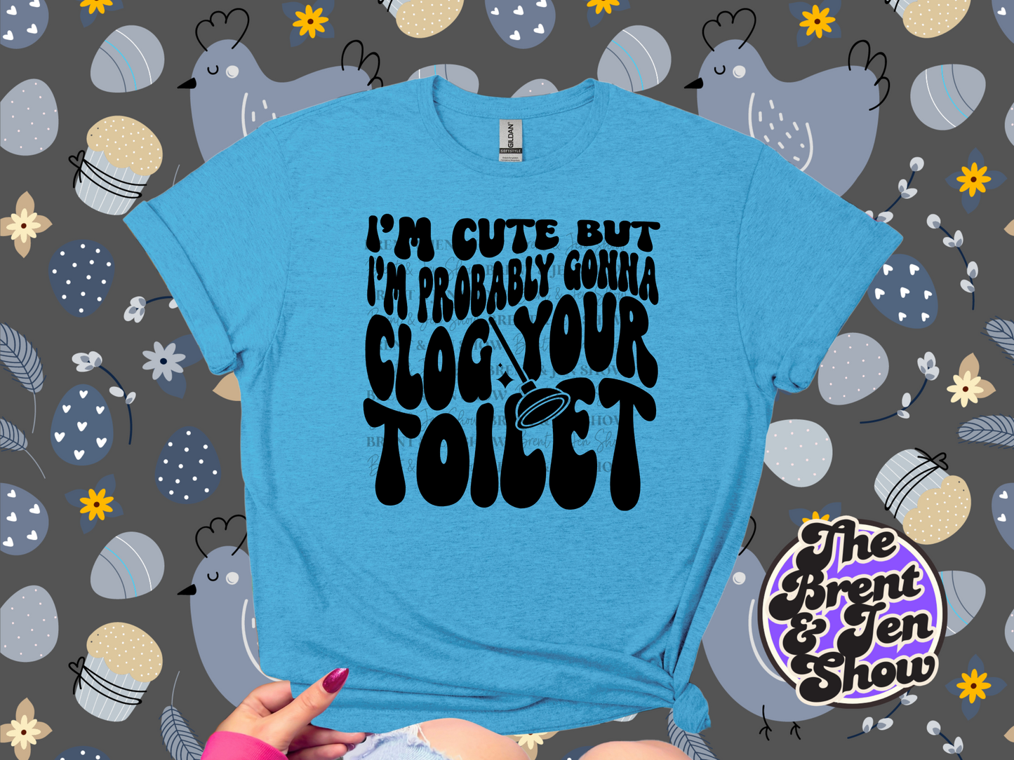 I'm Cute But I'm Probably Gonna Clog Your Toilet T Shirt