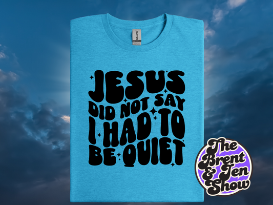 Jesus Did Not Say I Had To Be Quiet T Shirt