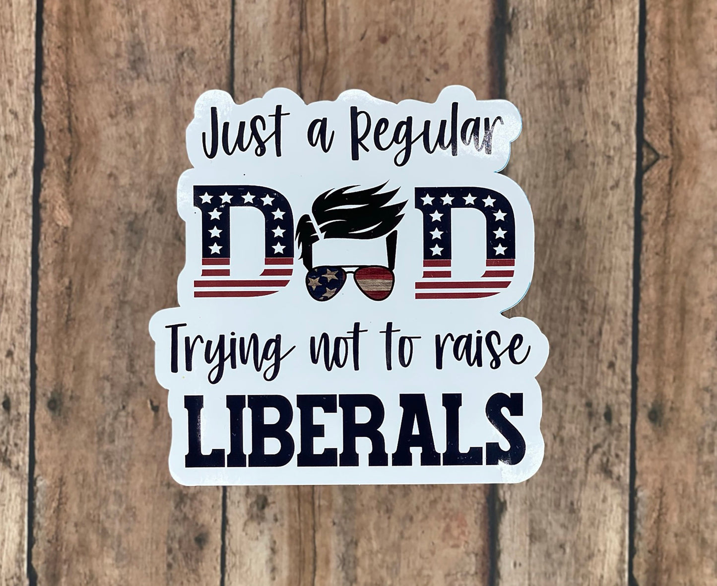 Just a Regular Dad Trying Not to Raise Liberals - Vinyl Sticker - Decal - Tumblers, Windows, Laptops etc.