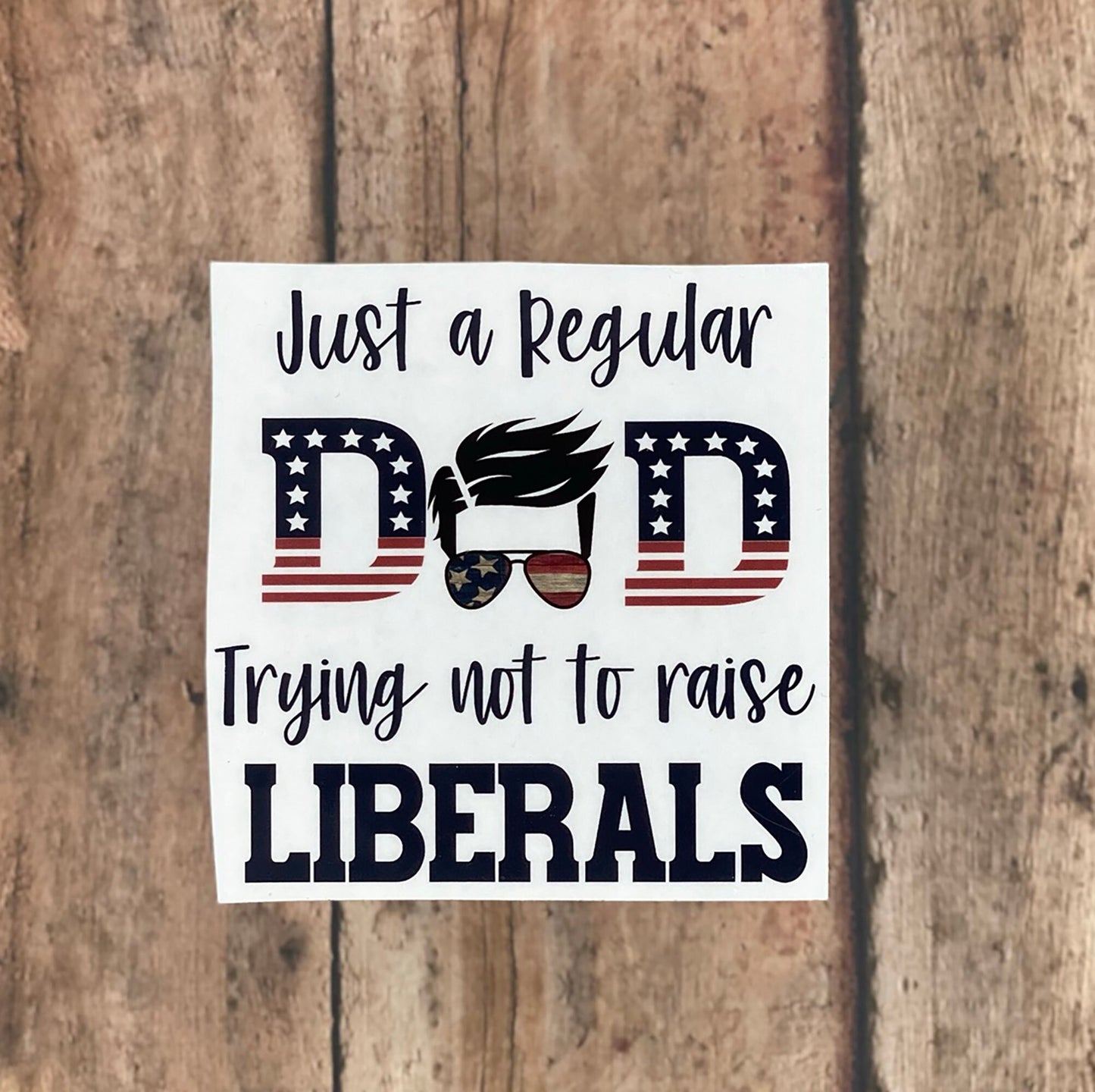 Just a Regular Dad Trying Not to Raise Liberals - Vinyl Sticker - Decal - Tumblers, Windows, Laptops etc.